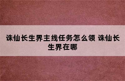 诛仙长生界主线任务怎么领 诛仙长生界在哪